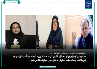 معیارهای ازدواج برای دختران تغییر کرده است/ ورود کارمندان تأسیساتی مرد به خوابگاهها باعث سلب آسایش دختران در خوابگاهها میشود